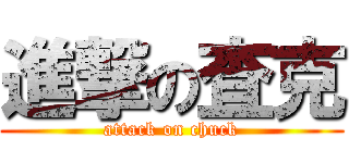 進撃の査克 (attack on chuck)