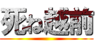 死ね越前 ()