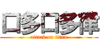 口多口多律 (attack on titan)