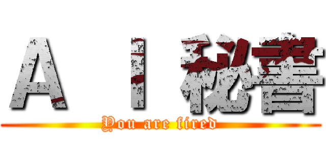 Ａ Ｉ 秘書 (You are fired)