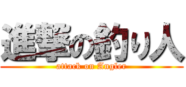進撃の釣り人 (attack on Angler)