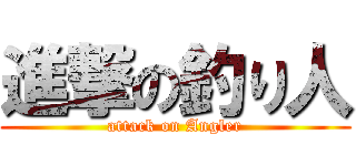 進撃の釣り人 (attack on Angler)