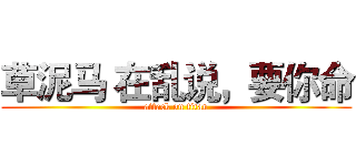 草泥马 在乱说，要你命 (attack on titan)