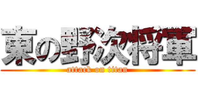 東の野次将軍 (attack on titan)