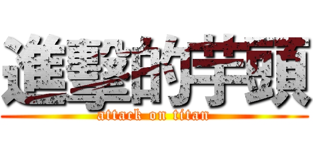 進擊的芋頭 (attack on titan)