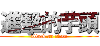 進擊的芋頭 (attack on titan)