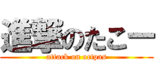 進撃のたこー (attack on octpas)