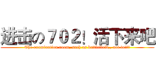 进击の７０２！活下来吧 (The examination room, such as battlefield,, not to！！！)