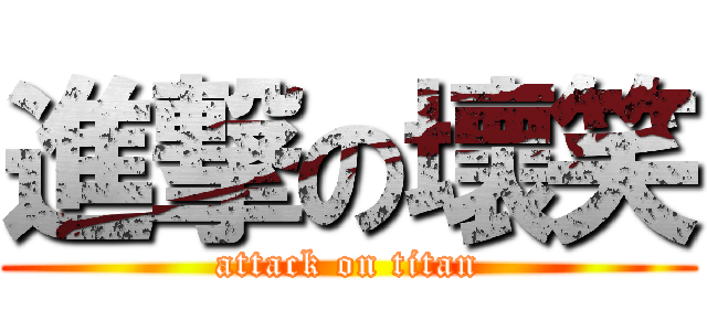 進撃の壞笑 (attack on titan)