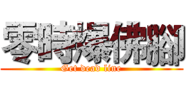 零時爆佛腳 (Get dead line)