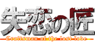 失恋の匠 (Craftsman of the lost love)