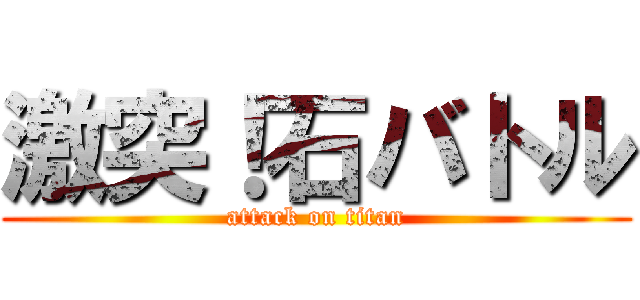 激突！石バトル (attack on titan)