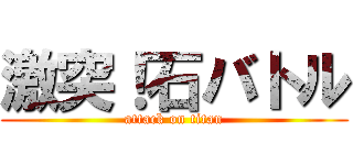 激突！石バトル (attack on titan)