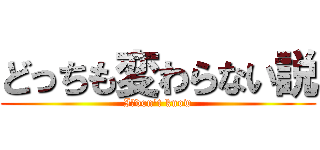 どっちも変わらない説 (I　don't know)