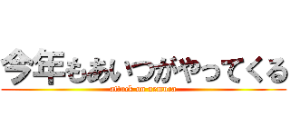 今年もあいつがやってくる (attack on uemura)