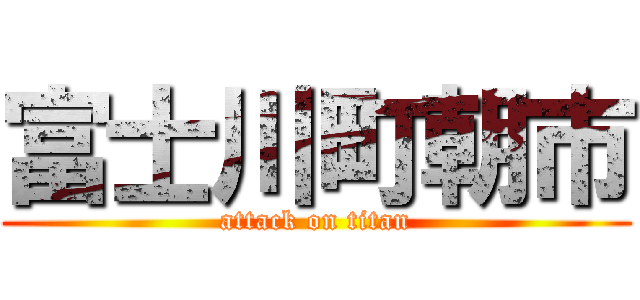 富士川町朝市 (attack on titan)