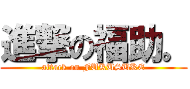 進撃の福助。 (attack on FUKUSUKE)