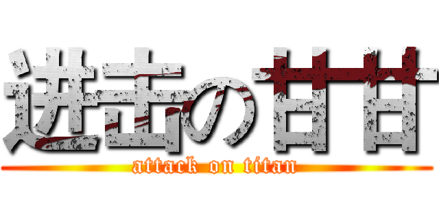 进击の甘甘 (attack on titan)