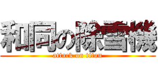 和同の除雪機 (attack on titan)