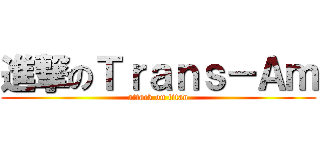 進撃のＴｒａｎｓ－Ａｍ (attack on titan)