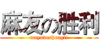 麻友の胜利 (mayudeshengli)
