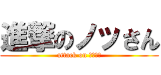 進撃のノッさん (attack on ノッさん)