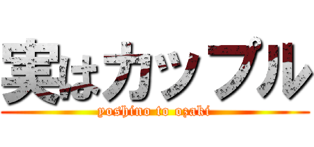 実はカップル (yoshino to ozaki)