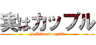 実はカップル (yoshino to ozaki)