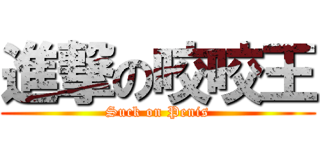 進撃の咬咬王 (Suck on Penis)
