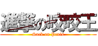 進撃の咬咬王 (Suck on Penis)