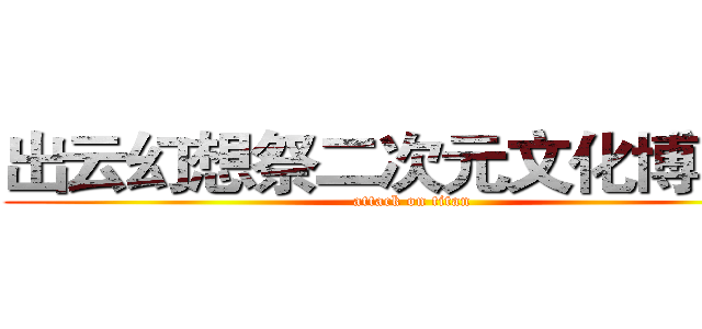 出云幻想祭二次元文化博览会 (attack on titan)