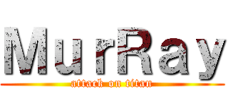 ＭｕｒＲａｙ (attack on titan)
