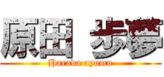 原田 歩夢 (Harada ayumu)
