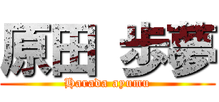 原田 歩夢 (Harada ayumu)
