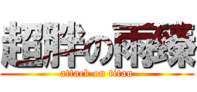 超胖の雨臻 (attack on titan)