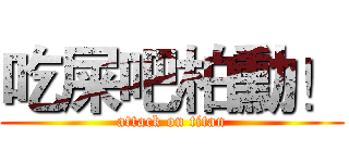 吃屎吧柏勳！ (attack on titan)
