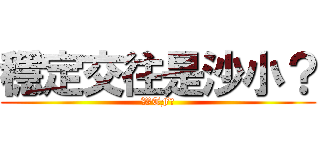 穩定交往是沙小？ (WTF?)