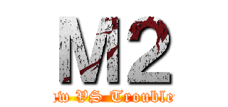 Ｍ２ (PK Law VS Troublemaker)