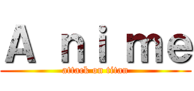 Ａ ｎｉ ｍｅ (attack on titan)