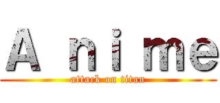 Ａ ｎｉ ｍｅ (attack on titan)