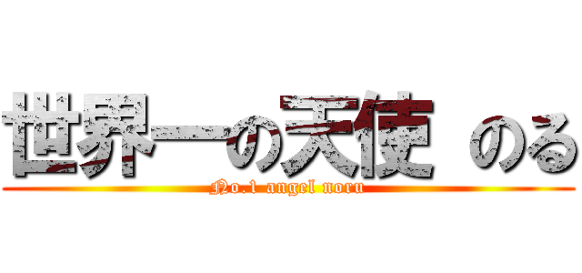 世界一の天使 のる (No.1 angel noru)
