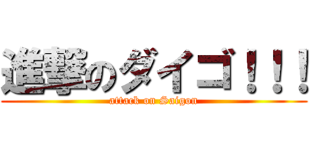 進撃のダイゴ！！！ (attack on Saigon)