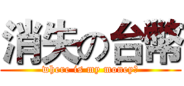 消失の台幣 (where is my money?)