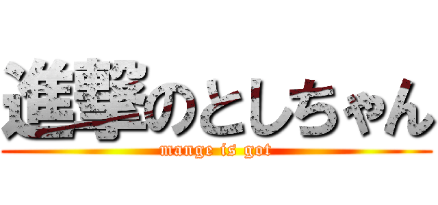 進撃のとしちゃん (mange is got)