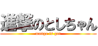 進撃のとしちゃん (mange is got)