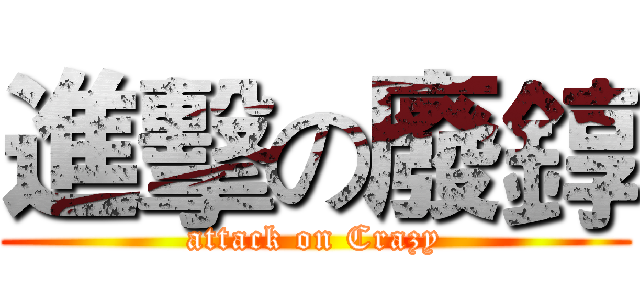 進擊の廢錞 (attack on Crazy)
