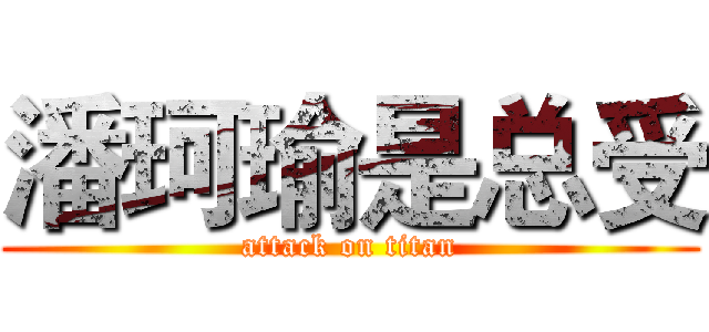 潘珂瑜是总受 (attack on titan)