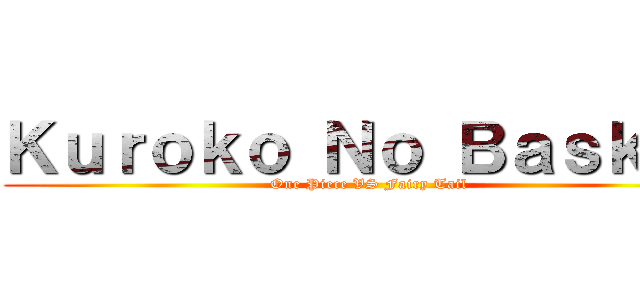 Ｋｕｒｏｋｏ Ｎｏ Ｂａｓｋｅｔ (One Piece VS Fairy Tail)
