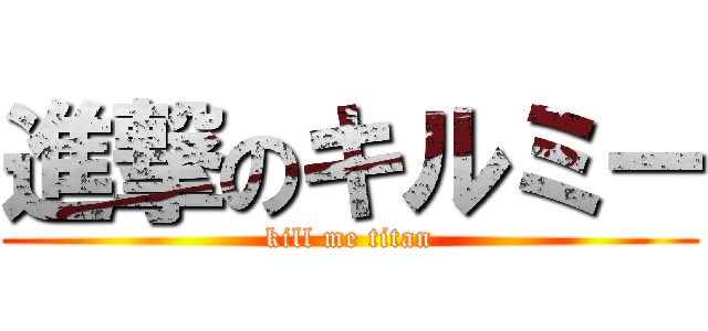 進撃のキルミー (kill me titan)