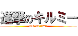 進撃のキルミー (kill me titan)